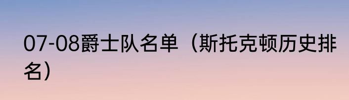07-08爵士队名单（斯托克顿历史排名）