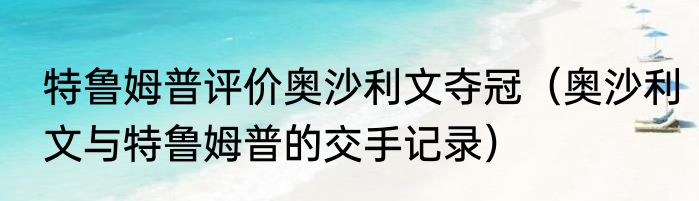 特鲁姆普评价奥沙利文夺冠（奥沙利文与特鲁姆普的交手记录）