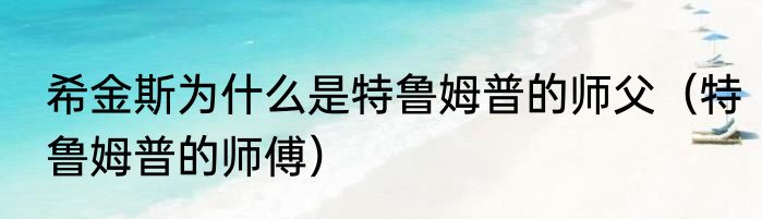希金斯为什么是特鲁姆普的师父（特鲁姆普的师傅）