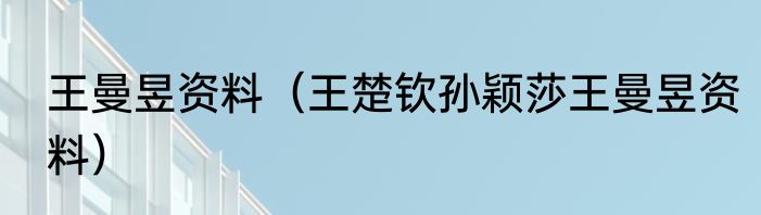 王曼昱资料（王楚钦孙颖莎王曼昱资料）