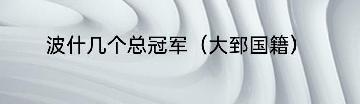 波什几个总冠军（大郅国籍）