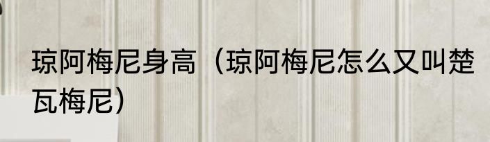 琼阿梅尼身高（琼阿梅尼怎么又叫楚瓦梅尼）