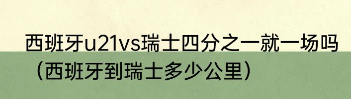 西班牙u21vs瑞士四分之一就一场吗（西班牙到瑞士多少公里）