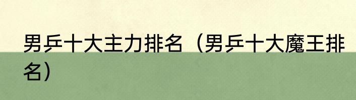 男乒十大主力排名（男乒十大魔王排名）