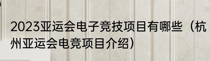 2023亚运会电子竞技项目有哪些（杭州亚运会电竞项目介绍）
