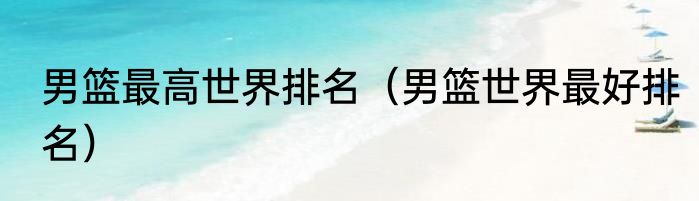 男篮最高世界排名（男篮世界最好排名）