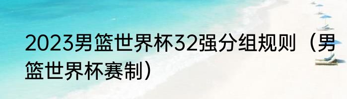 2023男篮世界杯32强分组规则（男篮世界杯赛制）