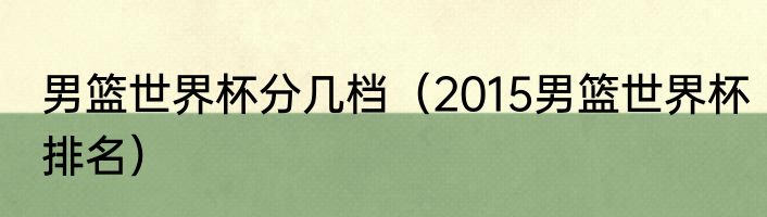 男篮世界杯分几档（2015男篮世界杯排名）