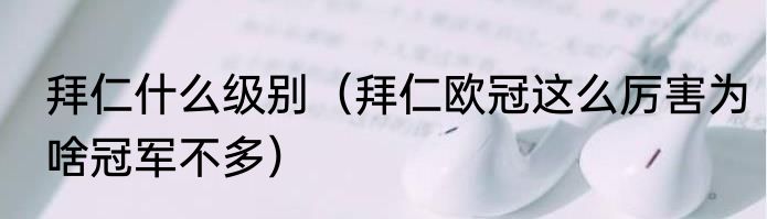 拜仁什么级别（拜仁欧冠这么厉害为啥冠军不多）