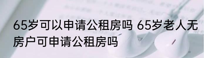 65岁可以申请公租房吗 65岁老人无房户可申请公租房吗