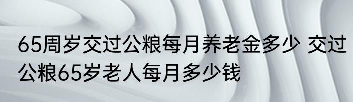 65周岁交过公粮每月养老金多少 交过公粮65岁老人每月多少钱