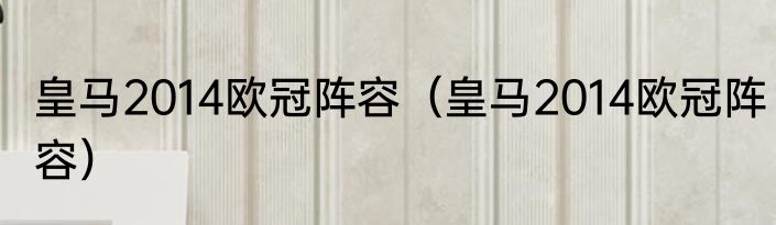 皇马2014欧冠阵容（皇马2014欧冠阵容）