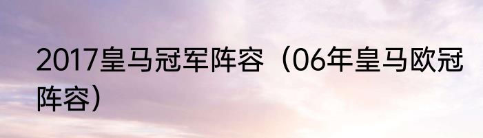 2017皇马冠军阵容（06年皇马欧冠阵容）