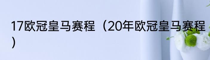 17欧冠皇马赛程（20年欧冠皇马赛程）