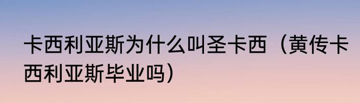 卡西利亚斯为什么叫圣卡西（黄传卡西利亚斯毕业吗）