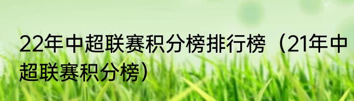 22年中超联赛积分榜排行榜（21年中超联赛积分榜）