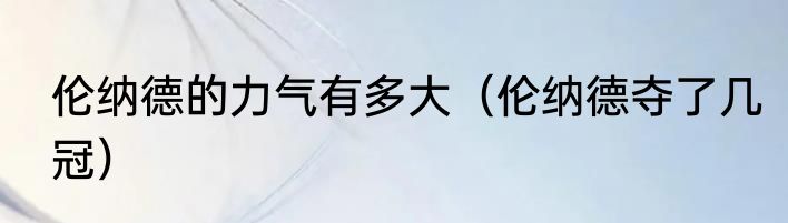 伦纳德的力气有多大（伦纳德夺了几冠）