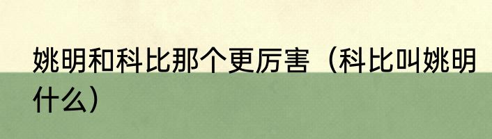 姚明和科比那个更厉害（科比叫姚明什么）
