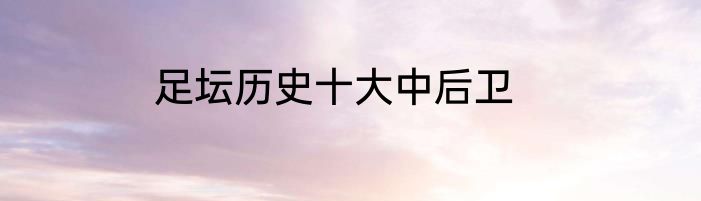 足坛历史十大中后卫