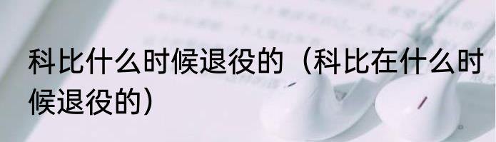 科比什么时候退役的（科比在什么时候退役的）