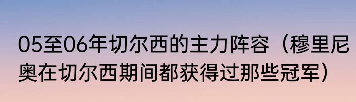 05至06年切尔西的主力阵容（穆里尼奥在切尔西期间都获得过那些冠军）