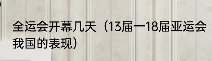 全运会开幕几天（13届一18届亚运会我国的表现）