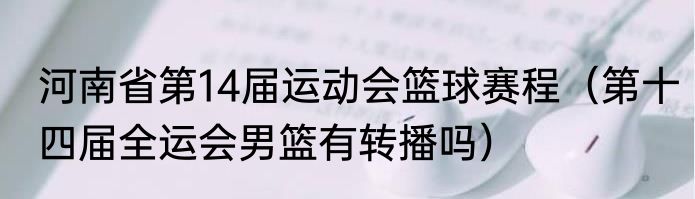 河南省第14届运动会篮球赛程（第十四届全运会男篮有转播吗）