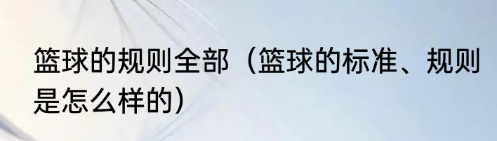 篮球的规则全部（篮球的标准、规则是怎么样的）