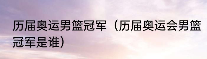 历届奥运男篮冠军（历届奥运会男篮冠军是谁）