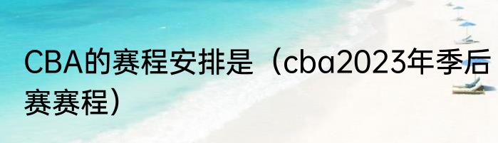 CBA的赛程安排是（cba2023年季后赛赛程）
