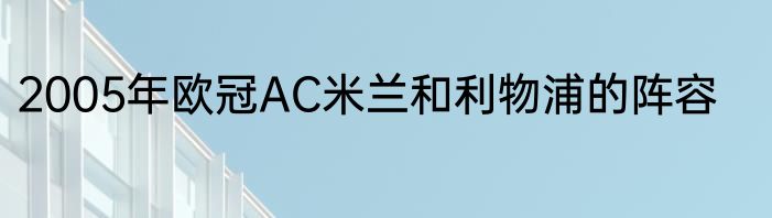 2005年欧冠AC米兰和利物浦的阵容