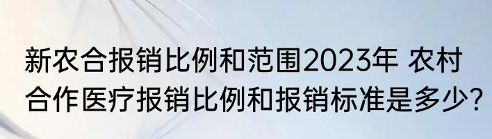 新农合报销比例和范围2023年 农村合作医疗报销比例和报销标准是多少？