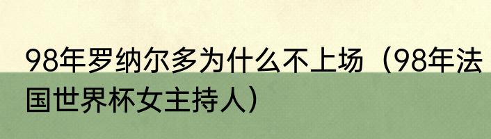 98年罗纳尔多为什么不上场（98年法国世界杯女主持人）