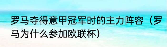 罗马夺得意甲冠军时的主力阵容（罗马为什么参加欧联杯）