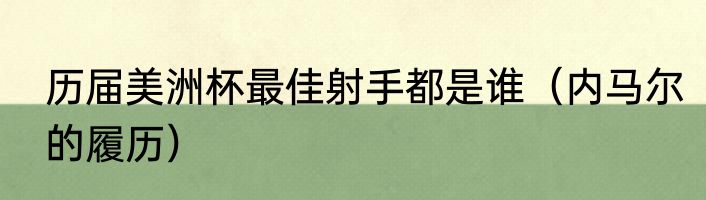 历届美洲杯最佳射手都是谁（内马尔的履历）