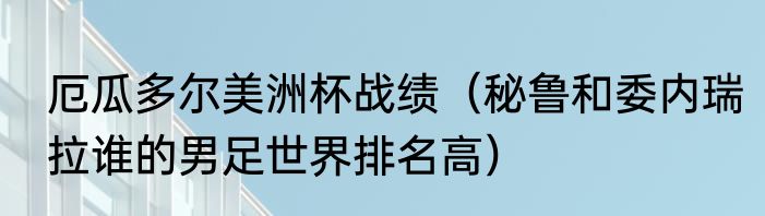 厄瓜多尔美洲杯战绩（秘鲁和委内瑞拉谁的男足世界排名高）