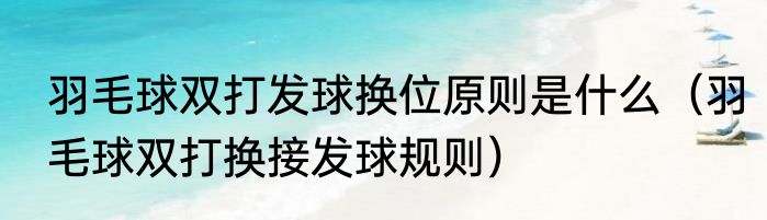 羽毛球双打发球换位原则是什么（羽毛球双打换接发球规则）