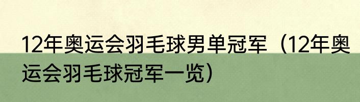 12年奥运会羽毛球男单冠军（12年奥运会羽毛球冠军一览）