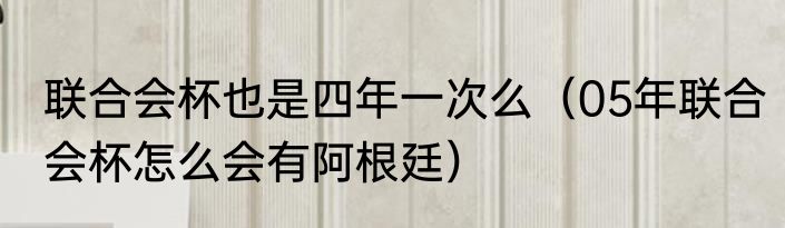 联合会杯也是四年一次么（05年联合会杯怎么会有阿根廷）