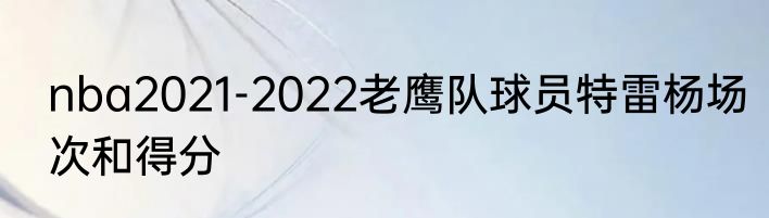 nba2021-2022老鹰队球员特雷杨场次和得分
