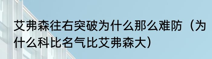 艾弗森往右突破为什么那么难防（为什么科比名气比艾弗森大）