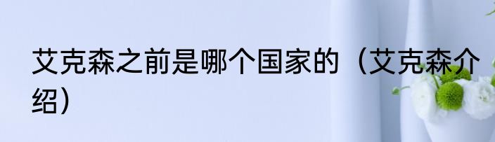 艾克森之前是哪个国家的（艾克森介绍）