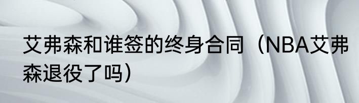 艾弗森和谁签的终身合同（NBA艾弗森退役了吗）