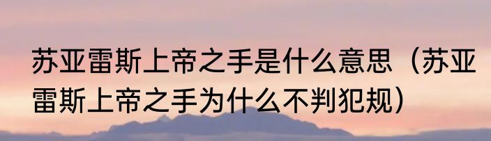 苏亚雷斯上帝之手是什么意思（苏亚雷斯上帝之手为什么不判犯规）