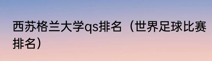 西苏格兰大学qs排名（世界足球比赛排名）