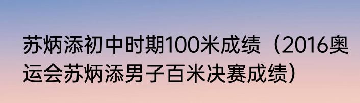 苏炳添初中时期100米成绩（2016奥运会苏炳添男子百米决赛成绩）