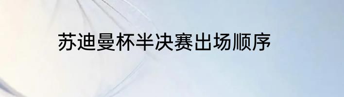 苏迪曼杯半决赛出场顺序