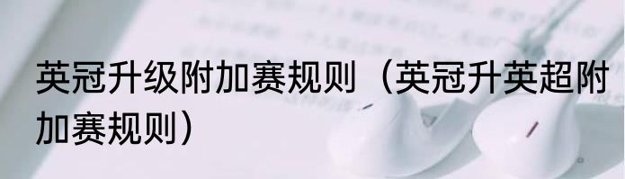 英冠升级附加赛规则（英冠升英超附加赛规则）