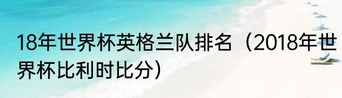 18年世界杯英格兰队排名（2018年世界杯比利时比分）
