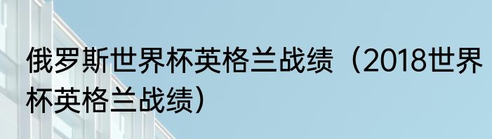 俄罗斯世界杯英格兰战绩（2018世界杯英格兰战绩）